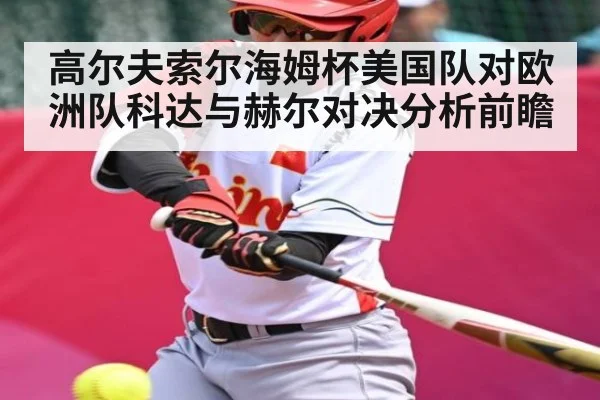 高尔夫索尔海姆杯美国队对欧洲队科达与赫尔对决分析前瞻 - kaiyun