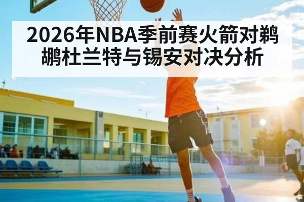 2026年NBA季前赛火箭对鹈鹕杜兰特与锡安对决分析 | kaiyun