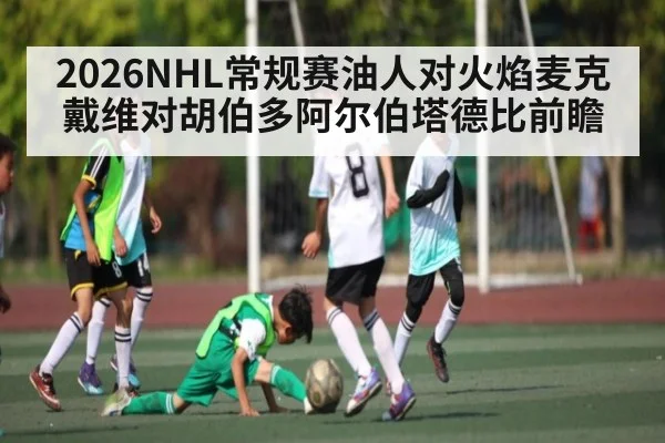 2026NHL常规赛油人对火焰麦克戴维对胡伯多阿尔伯塔德比前瞻 | kaiyun